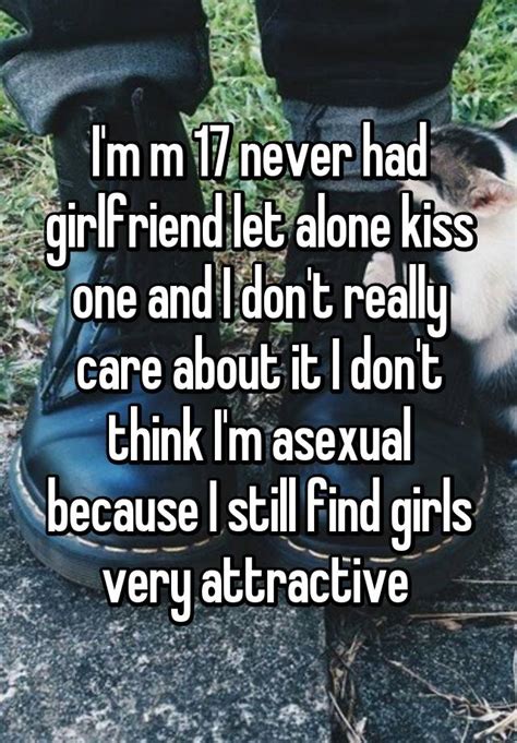 Im M 17 Never Had Girlfriend Let Alone Kiss One And I Dont Really Care About It I Dont Think