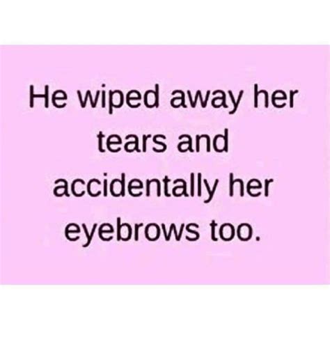 He Wiped Away Her Tears And Accidentally Her Eyebrows Too Meme On Meme