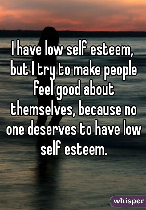 I Have Low Self Esteem But I Try To Make People Feel Good About