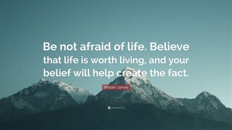 william james quote “be not afraid of life believe that life is worth living and your belief