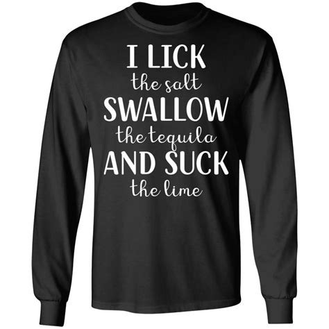 I Lick The Salt Swallow The Tequila And Suck The Lime Shirt