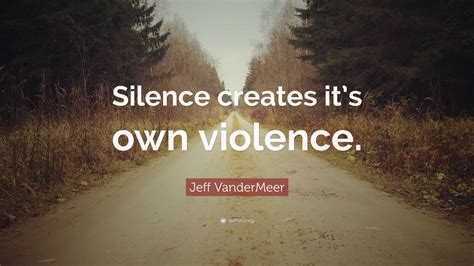 Jeff Vandermeer Quote Silence Creates Its Own Violence