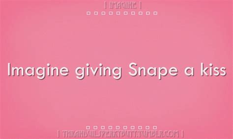 source snape imagine giving snape a kiss ♥︎escape reality with me♥︎