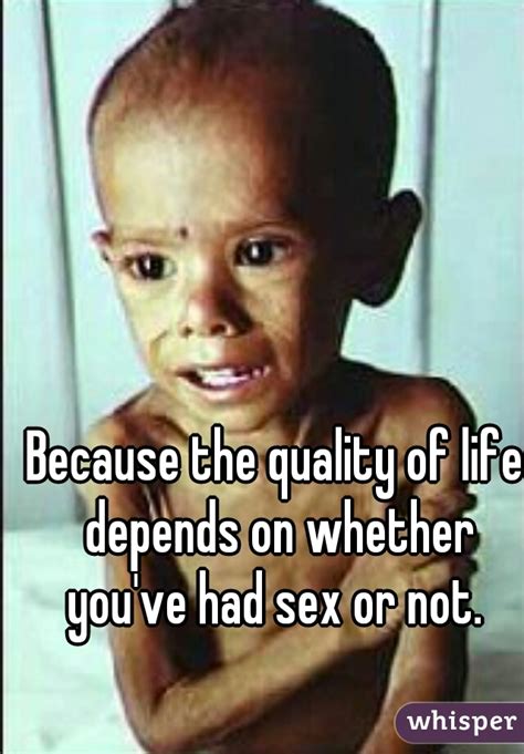 Because The Quality Of Life Depends On Whether Youve Had Sex Or Not