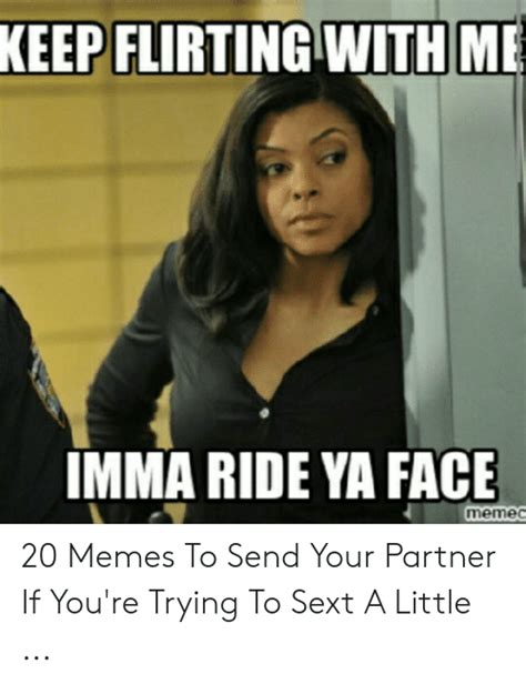 FLIRTING WITH ME KEEP IMMA RIDE YA FACE Memec Memes To Send Your Partner If You Re Trying To