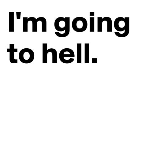 Im Going To Hell Post By Andshecame On Boldomatic