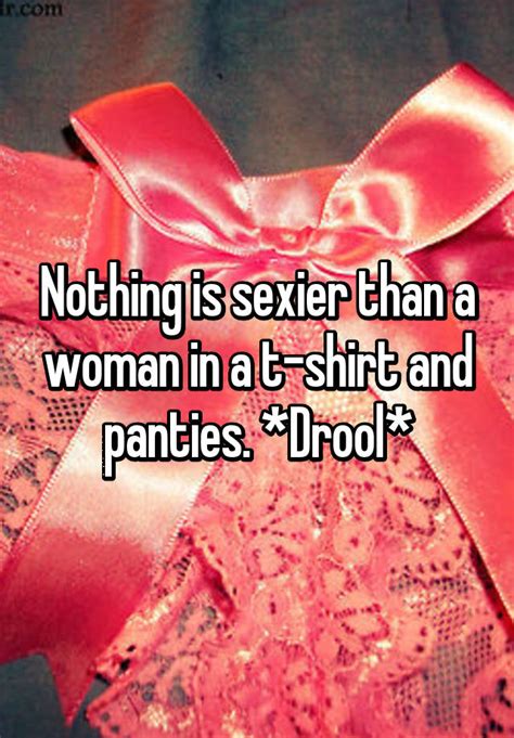Nothing Is Sexier Than A Woman In A T Shirt And Panties Drool