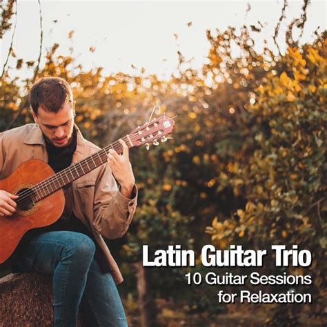 Latin Guitar Trio 10 Guitar Sessions For Relaxation Album By Latin Guitar Trio Spotify