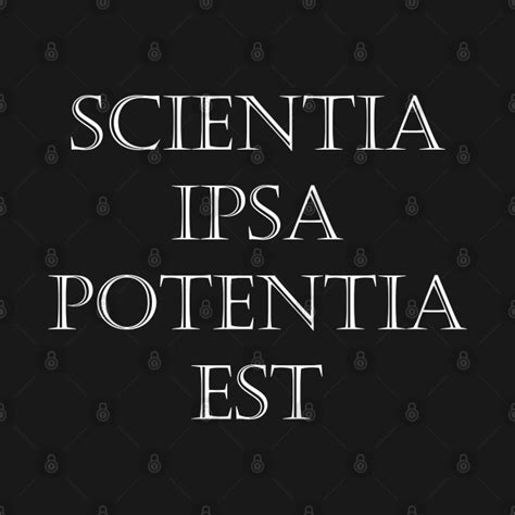 Scientia Ipsa Potentia Est — Knowledge Itself Is Power In Latin