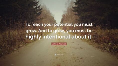 John C Maxwell Quote “to Reach Your Potential You Must Grow And To