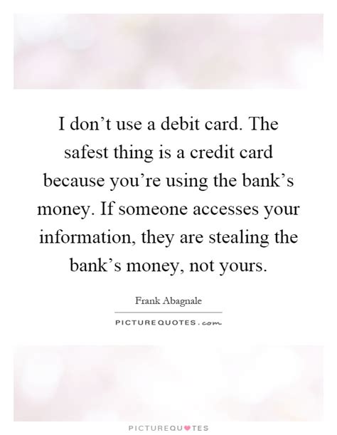 Check spelling or type a new query. I don't use a debit card. The safest thing is a credit card... | Picture Quotes