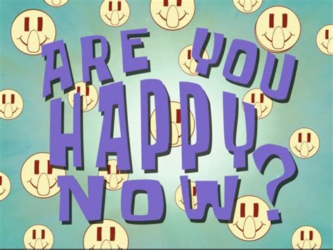 Are You Happy Now Encyclopedia Spongebobia Fandom Powered By Wikia