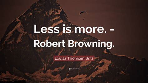 louisa thomsen brits quote “less is more robert browning ”