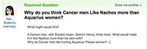 All the characteristics of other signs are gathered in this one sign, and the cancer woman can change the way she feels from one minute to the other. Bad Questions For Yahoo Answers