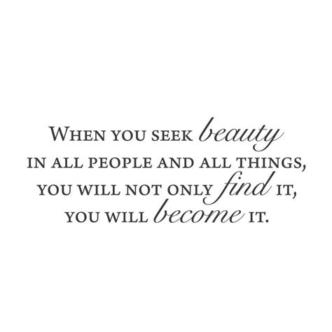 When You Seek Beauty In All People And All Things You Will Not Only