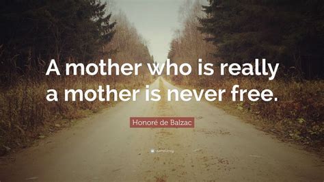 Honoré De Balzac Quote A Mother Who Is Really A Mother Is Never Free
