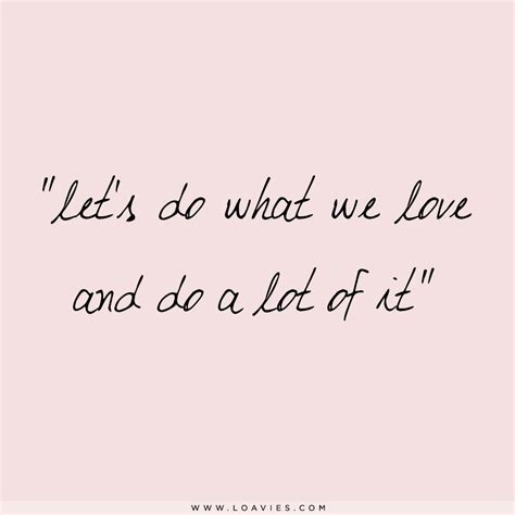 Lets Do What We Love And Do A Lot Of It Words To Live By Quote