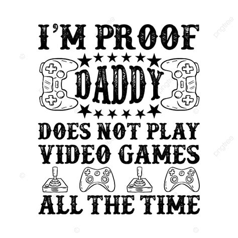 I M Proof Daddy Does Not Play Video Games All The Time Gaming Related