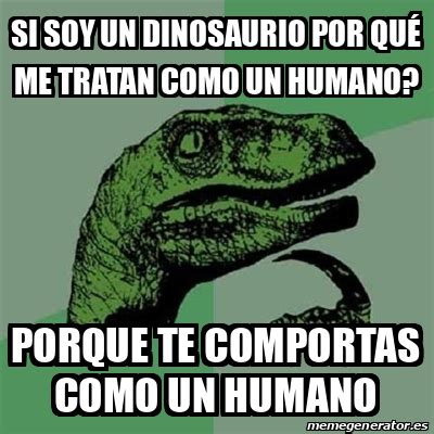 Meme Filosoraptor Si soy un dinosaurio por qué me tratan como un