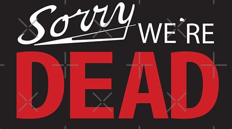 Sorry Were Dead Stickers By Mdrmdrmdr Redbubble