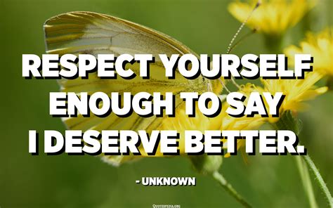 Respect Yourself Enough To Say I Deserve Better Unknown Quotes Pedia