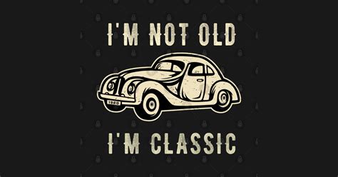 Im Not Old Im A Classic Im Not Old Im A Classic Long Sleeve T Shirt Teepublic