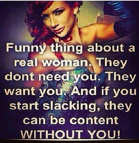 Funny Thing About A Real Woman They Dont Need You They