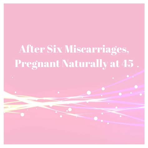 After Six Miscarriages Pregnant Naturally At 45 Pregnant In The City