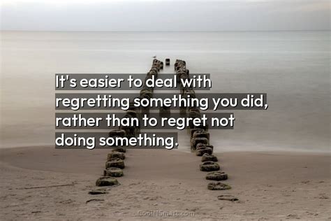 Quote Its Easier To Deal With Regretting Something Coolnsmart