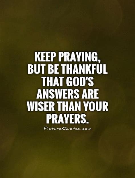 Keep Praying But Be Thankful That Gods Answers Are Wiser Than