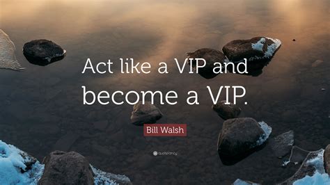 If i go to a concert or sporting event i usually go in a vip entrance. Bill Walsh Quote: "Act like a VIP and become a VIP." (7 wallpapers) - Quotefancy