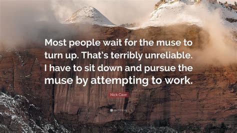 Nick Cave Quote Most People Wait For The Muse To Turn Up Thats
