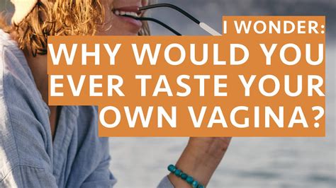 I Wonder Why Would You Ever Taste Your Own Vagina YouTube