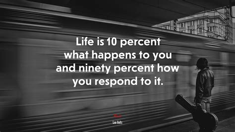 Life Is 10 Percent What Happens To You And Ninety Percent How You