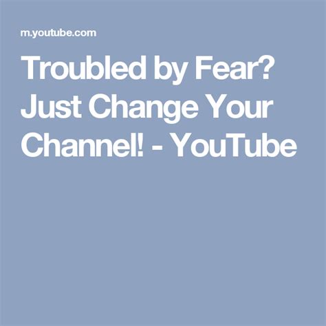 Troubled By Fear Just Change Your Channel Youtube Overcoming Fear