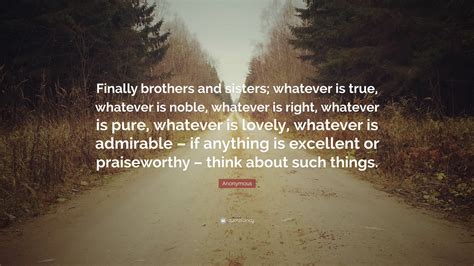 Anonymous Quote “finally Brothers And Sisters Whatever Is True