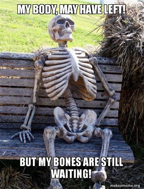 My Body May Have Left But My Bones Are Still Waiting Waiting
