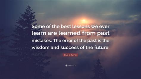 Dale E Turner Quote “some Of The Best Lessons We Ever Learn Are