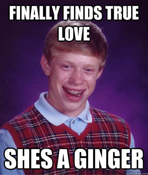 Finally Finds True Love Shes A Ginger Bad Luck Brian Quickmeme