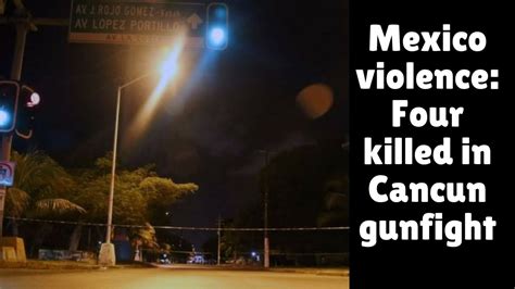 Mexico Violence Four Killed In Cancun Gunfight Youtube