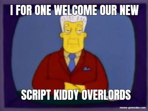 I For One Welcome Our New Script Kiddy Overlords Meme Generator