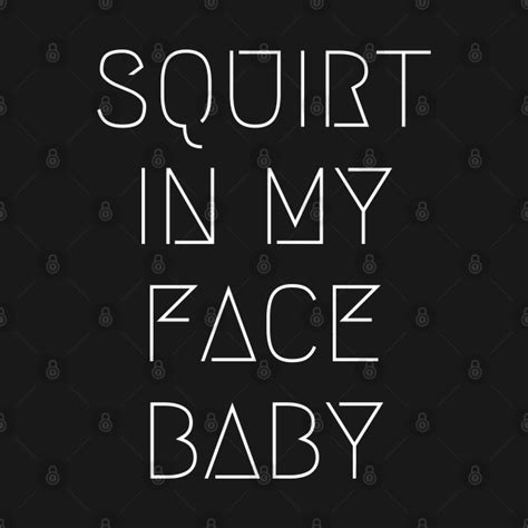 Squirt In My Face Squirt In My Face T Shirt Teepublic