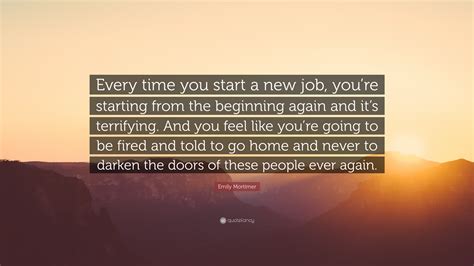 Emily Mortimer Quote “every Time You Start A New Job Youre Starting