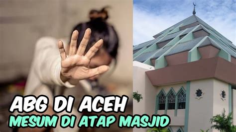 Abg Di Aceh Tepergok Mesum Di Atap Masjid Berita Terkini