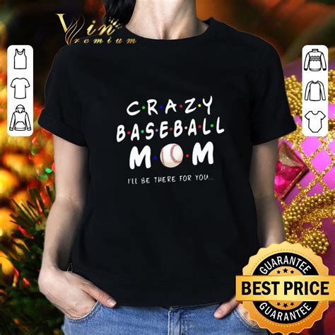Crazy Baseball Mom Ill Be There For You Mother Day Shirt Hoodie