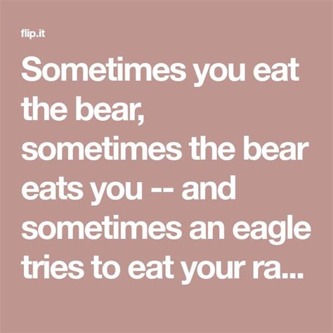 Sometimes You Eat The Bear Sometimes The Bear Eats You And