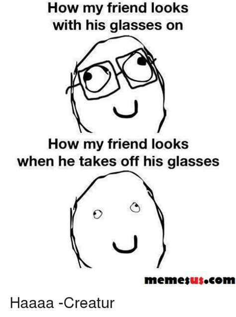 How My Friend Looks With His Glasses On How My Friend Looks When He Takes Off His Glasses Memes