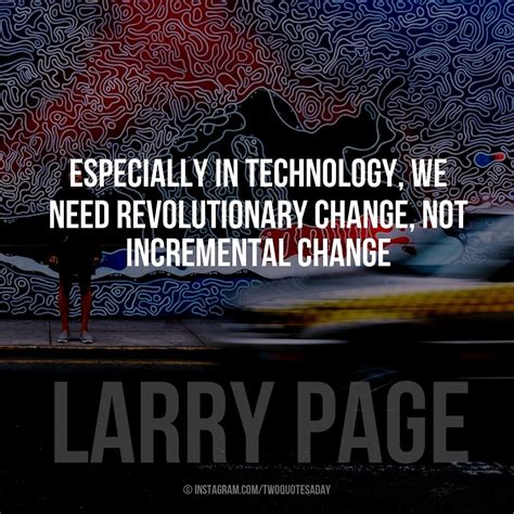 Especially In Technology We Need Revolutionary Change Not Incremental