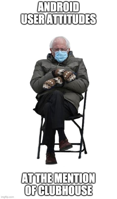 The clubhouse app is the hottest thing in the world right now; Grumpy Bernie App - Imgflip