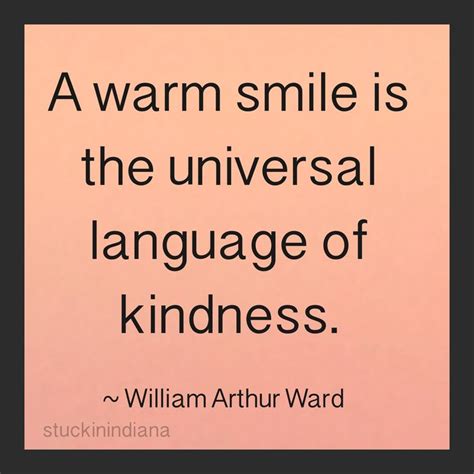 A Warm Smile Is The Universal Language Of Kindness ~ William Arthur